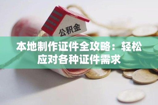 共青城本地制作证件全攻略:轻松应对各种证件需求 共青城本地制作证件全攻略:轻松应对各种证件需求